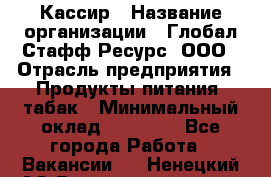 Кассир › Название организации ­ Глобал Стафф Ресурс, ООО › Отрасль предприятия ­ Продукты питания, табак › Минимальный оклад ­ 12 000 - Все города Работа » Вакансии   . Ненецкий АО,Великовисочное с.